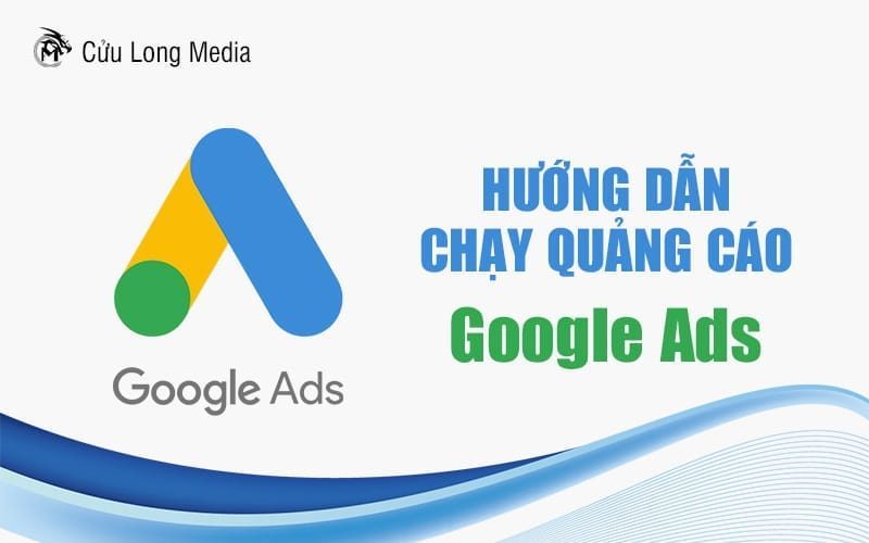 Hướng dẫn chạy quảng cáo Google Ads mới nhất