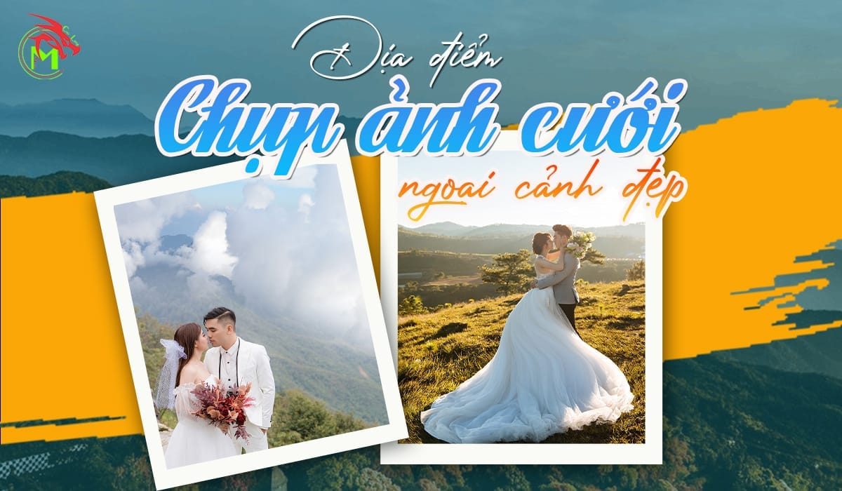 Chụp hình cưới ngoại cảnh ở đâu đẹp? Gợi ý 9 địa điểm lý tưởng