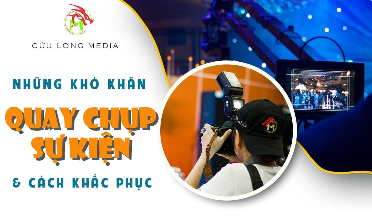 Những khó khăn khi quay chụp sự kiện thường gặp và gợi ý cách khắc phục