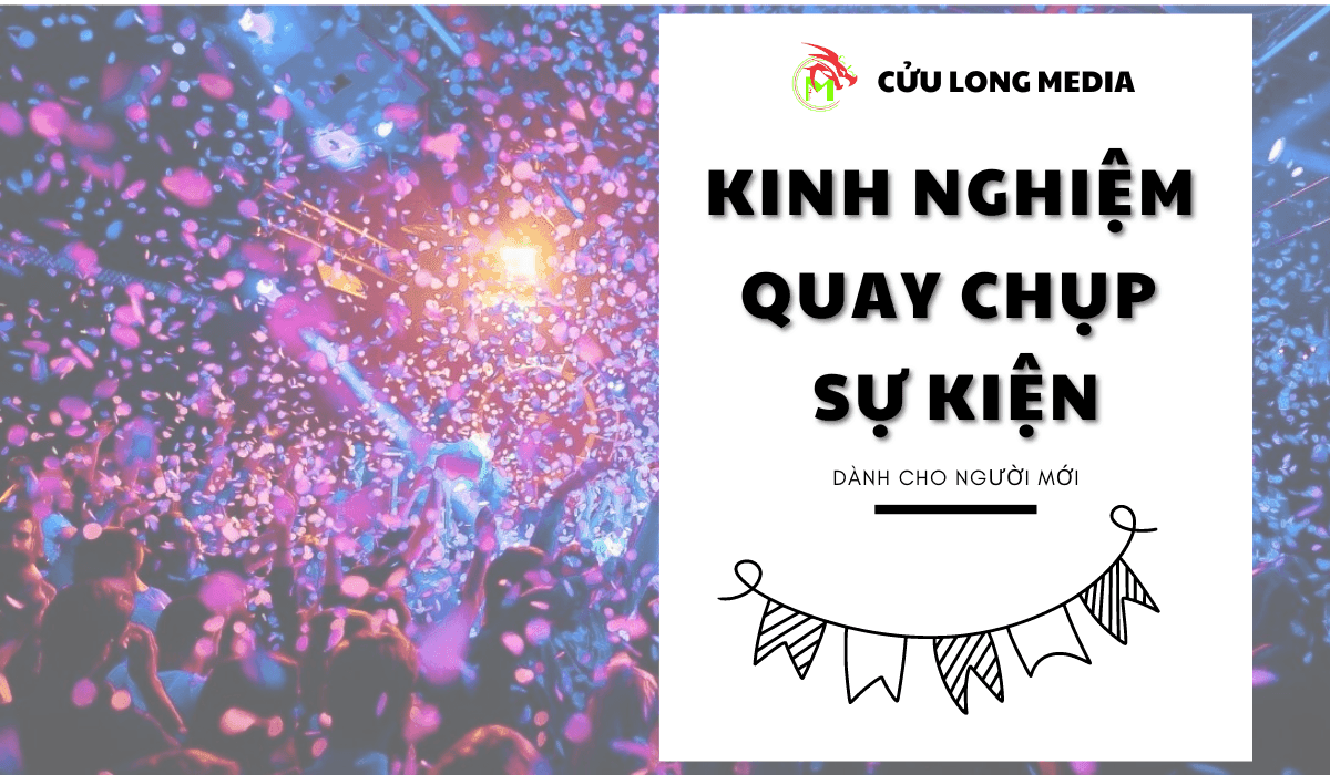 Kinh nghiệm quay chụp sự kiện cho người mới - Cửu Long Media