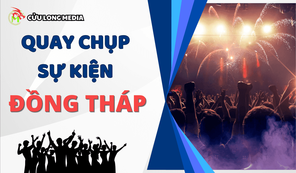 Dịch vụ Quay Chụp Sự Kiện Đồng Tháp - Cửu Long Media: Lưu giữ trọn vẹn những khoảnh khắc đáng nhớ