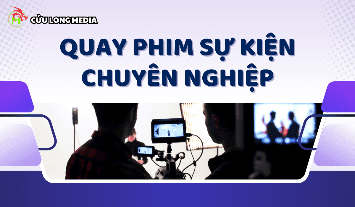 Dịch Vụ Quay Phim Sự Kiện Chuyên Nghiệp Cửu Long Media Ghi Dấu Ấn Mọi Khoảnh Khắc