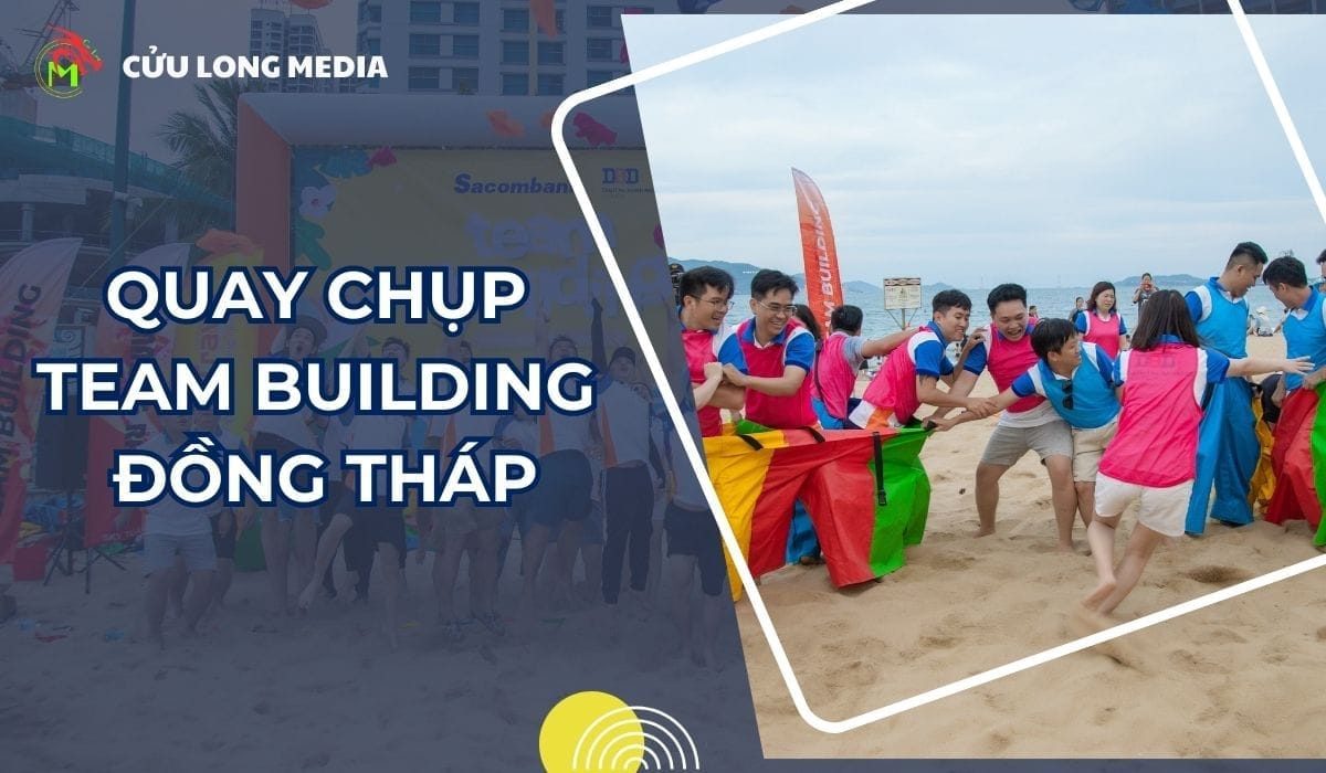 Dịch Vụ Quay Chụp Team Building Đồng Tháp Chuyên Nghiệp &amp; Sáng Tạo - Cửu Long Media